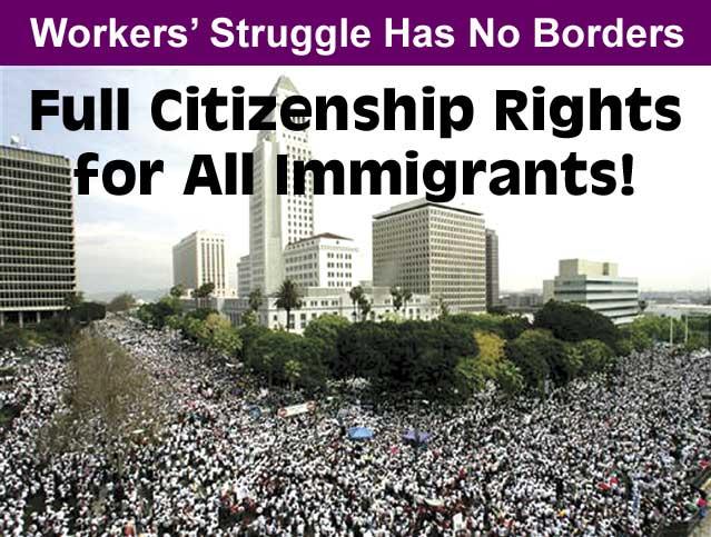 Workers' Struggle Has No Borders. Full Citizenship Rights for All Immigrants!